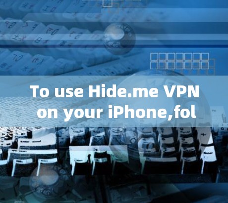 To use Hide.me VPN on your iPhone,follow these organized steps: