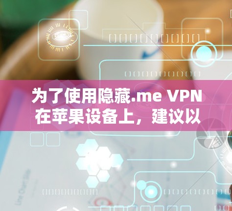 为了使用隐藏.me VPN 在苹果设备上,建议以下步骤 为了使用隐藏.me VPN 在苹果设备上,建议以下步骤