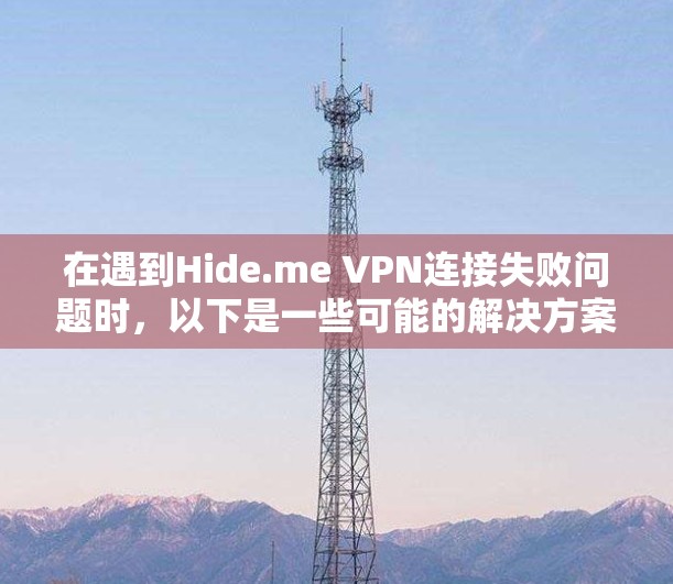 在遇到Hide.me VPN连接失败问题时，以下是一些可能的解决方案步骤