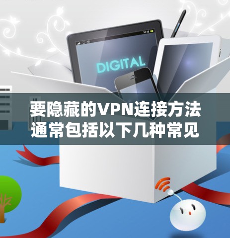 要隐藏的VPN连接方法通常包括以下几种常见选项，根据不同的VPN产品和配置方式有所不同
