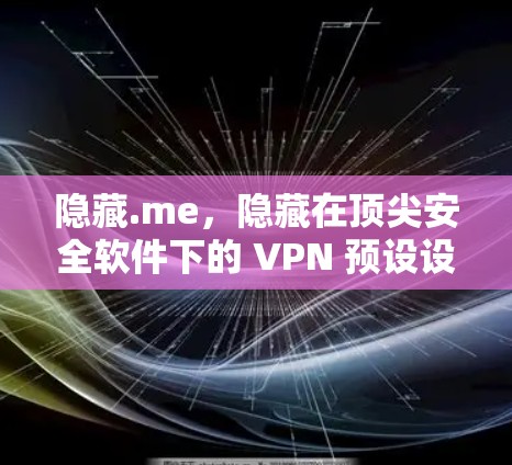 隐藏.me，隐藏在顶尖安全软件下的 VPN 预设设置指南