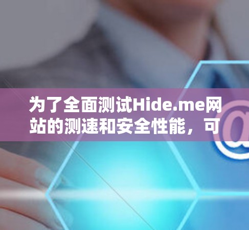 为了全面测试Hide.me网站的测速和安全性能,可以按照以下步骤进行 为了全面测试Hide.me网站的测速和安全性能,可以按照以下步骤进行