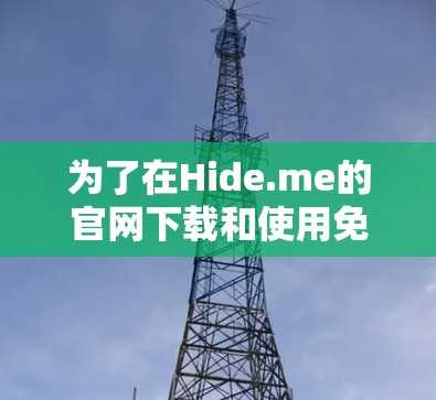 为了在Hide.me的官网下载和使用免费客户端，您可以按照以下步骤进行