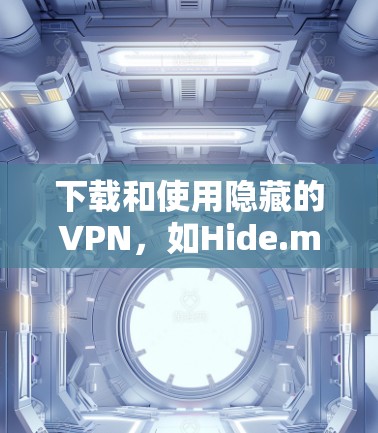 下载和使用隐藏的VPN,如Hide.me,需要遵循以下步骤,同时注意安全问题以确保数据安全。以下是一个清晰的指南 下载和使用隐藏的VPN,如Hide.me,需要遵循以下步骤,同时注意安全问题以确保数据安全。以下是一个清晰的指南