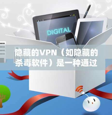 隐藏的VPN(如隐藏的杀毒软件)是一种通过隐藏IP地址或密码来隔离恶意软件或杀毒程序的软件,通常用于防止传播或安全防护。以下是关于隐藏的VPN软件的系统指南 隐藏的VPN(如隐藏的杀毒软件)是一种通过隐藏IP地址或密码来隔离恶意软件或杀毒程序的软件,通常用于防止传播或安全防护。以下是关于隐藏的VPN软件的系统指南