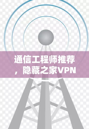 通信工程师推荐，隐藏之家VPN
