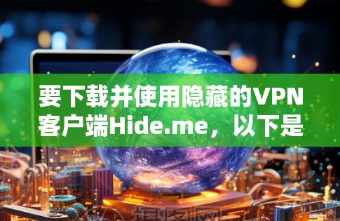 要下载并使用隐藏的VPN客户端Hide.me,以下是详细步骤 要下载并使用隐藏的VPN客户端Hide.me,以下是详细步骤