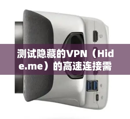 测试隐藏的VPN（Hide.me）的高速连接需要系统全面的配置和策略。以下是详细的步骤和注意事项