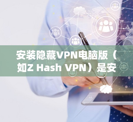 安装隐藏VPN电脑版（如Z Hash VPN）是安全、便捷且高效的VPN解决方案。以下是一个详细的步骤指南，帮助您在Windows系统中轻松安装和使用隐藏VPN