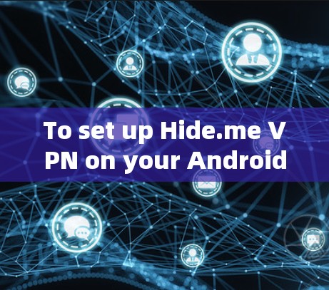 To set up Hide.me VPN on your Android device,follow these organized steps: