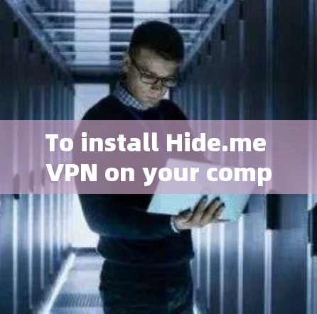 To install Hide.me VPN on your computer,follow these steps: