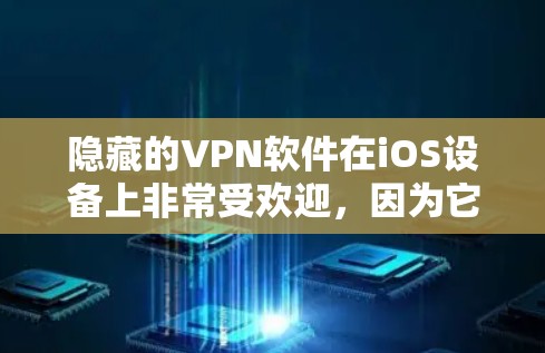 隐藏的VPN软件在iOS设备上非常受欢迎，因为它通常具有免费、无广告和高安全性的特点。以下是几个常见的隐藏VPN软件，供您下载