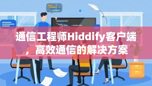 通信工程师Hiddify客户端,高效通信的解决方案 通信工程师Hiddify客户端,高效通信的解决方案