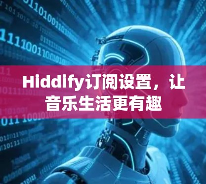 Hiddify订阅设置，让音乐生活更有趣