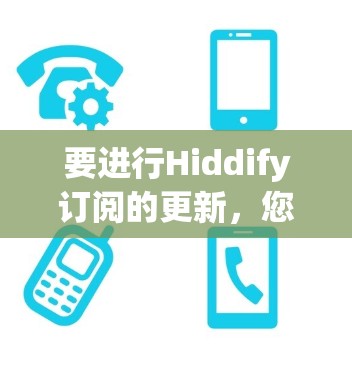 要进行Hiddify订阅的更新，您可以按照以下步骤操作