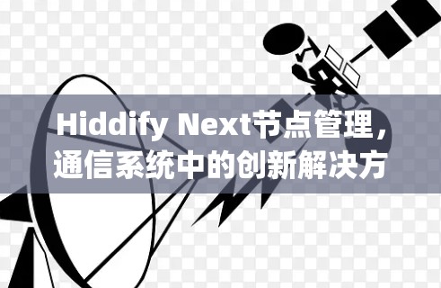Hiddify Next节点管理,通信系统中的创新解决方案 Hiddify Next节点管理,通信系统中的创新解决方案