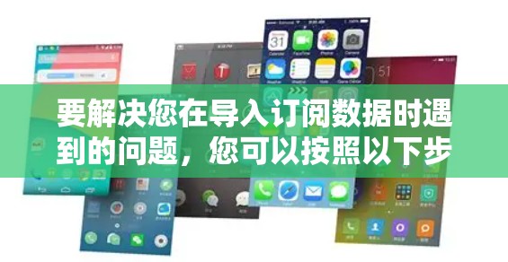 要解决您在导入订阅数据时遇到的问题，您可以按照以下步骤进行