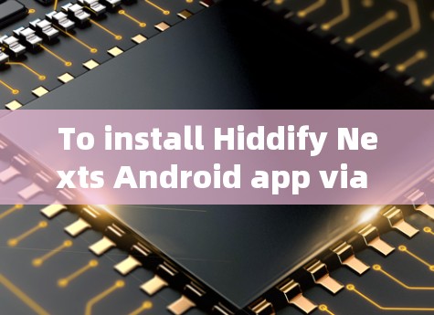 To install Hiddify Nexts Android app via the app store,follow these organized steps: