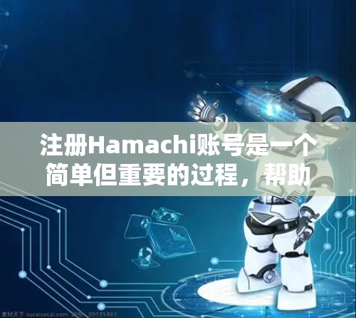 注册Hamachi账号是一个简单但重要的过程,帮助你创建一个安全、高效的角色,用于进行各种账号操作。以下是一个详细且分步的指南,帮助你轻松注册和登录Hamachi账号 注册Hamachi账号是一个简单但重要的过程,帮助你创建一个安全、高效的角色,用于进行各种账号操作。以下是一个详细且分步的指南,帮助你轻松注册和登录Hamachi账号
