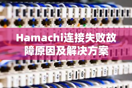 Hamachi连接失败故障原因及解决方案 Hamachi连接失败故障原因及解决方案