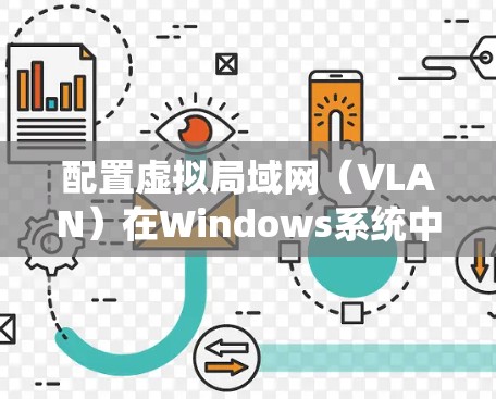 配置虚拟局域网（VLAN）在Windows系统中可以通过命令行工具实现，以下是详细的步骤指南
