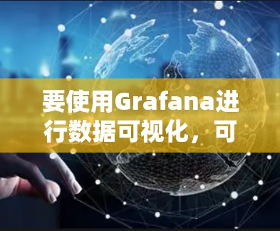 要使用Grafana进行数据可视化，可以按照以下步骤进行配置和使用