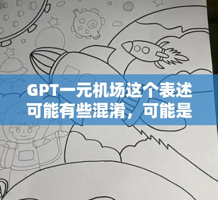 GPT一元机场这个表述可能有些混淆，可能是想表达GPT在特定的机场使用的情况。如果是指GPT作为语言模型在特定机场的应用，或者GPT与其他语言模型在机场的互动情况，可以提供以下建议