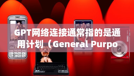 GPT网络连接通常指的是通用计划(General Purpose Plan)中的一个连接模块。GPT是通用计划的一部分,用于处理多种任务,包括数据处理、信息传递等 GPT网络连接通常指的是通用计划(General Purpose Plan)中的一个连接模块。GPT是通用计划的一部分,用于处理多种任务,包括数据处理、信息传递等