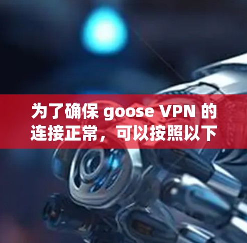 为了确保 goose VPN 的连接正常，可以按照以下步骤进行检查和解决问题