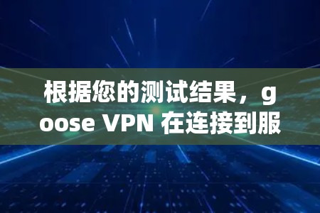 根据您的测试结果，goose VPN 在连接到服务器时表现出良好的速度，速度测试显示其速度达到您的网络带宽的两倍甚至更高。以下是关于该测试和使用 goose VPN 的详细分析