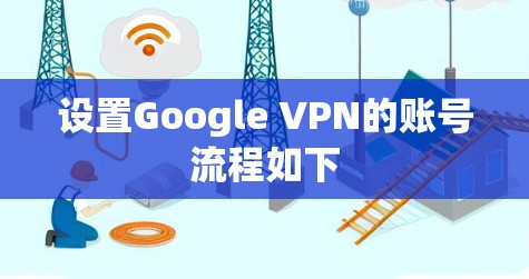 设置Google VPN的账号流程如下 设置Google VPN的账号流程如下