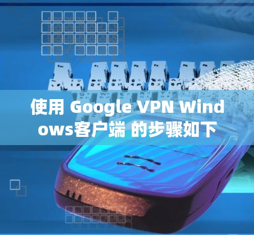 使用 Google VPN Windows客户端 的步骤如下 使用 Google VPN Windows客户端 的步骤如下