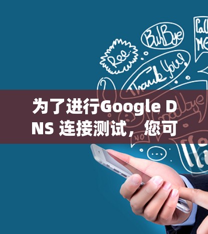 为了进行Google DNS 连接测试，您可以按照以下步骤进行