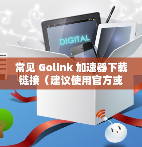 常见 Golink 加速器下载链接(建议使用官方或放心下载) 常见 Golink 加速器下载链接(建议使用官方或放心下载)