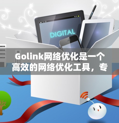 Golink网络优化是一个高效的网络优化工具,专为追求高网络性能的用户设计,能够有效提升手机网络的稳定性和用户体验。以下是Golink网络优化的主要功能和使用方法 Golink网络优化是一个高效的网络优化工具,专为追求高网络性能的用户设计,能够有效提升手机网络的稳定性和用户体验。以下是Golink网络优化的主要功能和使用方法