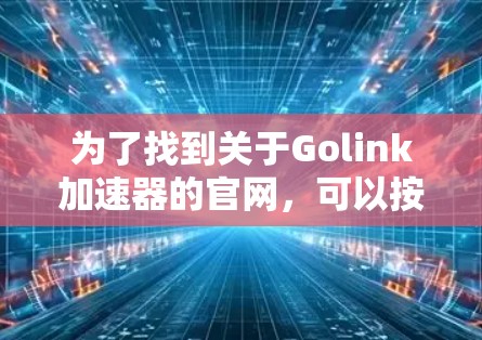 为了找到关于Golink加速器的官网，可以按照以下步骤进行