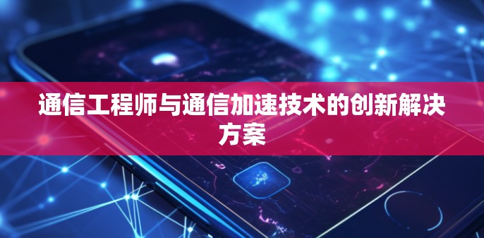 通信工程师与通信加速技术的创新解决方案