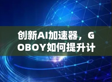 创新AI加速器，GOBOY如何提升计算效率