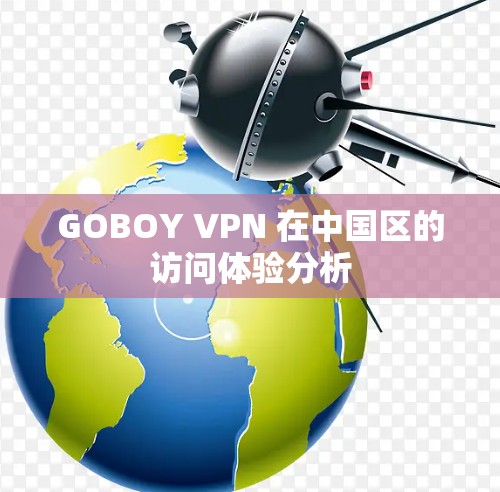 GOBOY VPN 在中国区的访问体验分析