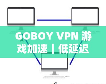 GOBOY VPN 游戏加速|低延迟节点 GOBOY VPN 游戏加速|低延迟节点