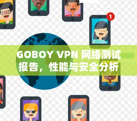 GOBOY VPN 网络测试报告,性能与安全分析 GOBOY VPN 网络测试报告,性能与安全分析