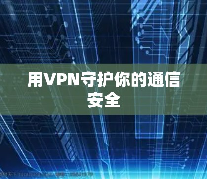用VPN守护你的通信安全 用VPN守护你的通信安全