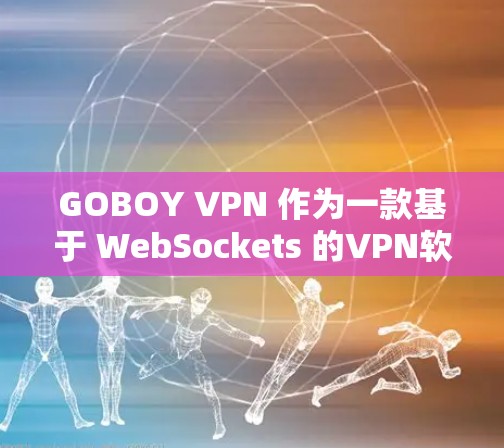 GOBOY VPN 作为一款基于 WebSockets 的VPN软件，以其高速度和稳定性著称。以下是对其性能的详细评测