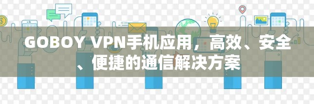 GOBOY VPN手机应用，高效、安全、便捷的通信解决方案