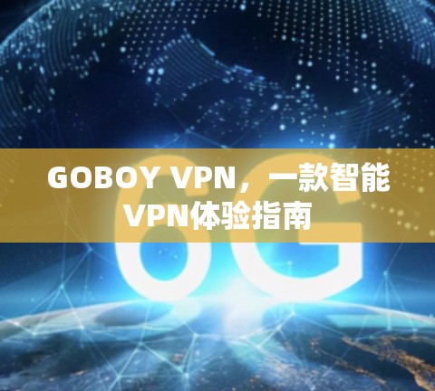 GOBOY VPN，一款智能VPN体验指南