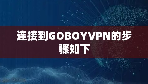 连接到GOBOYVPN的步骤如下 连接到GOBOYVPN的步骤如下