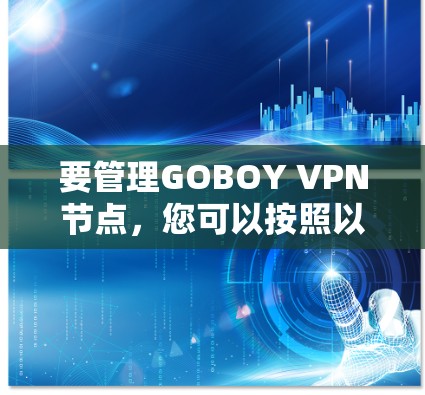 要管理GOBOY VPN节点，您可以按照以下步骤进行操作