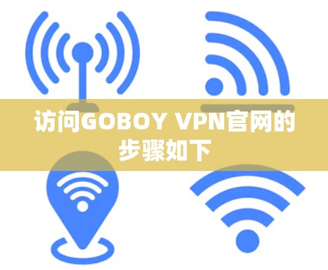 访问GOBOY VPN官网的步骤如下 访问GOBOY VPN官网的步骤如下