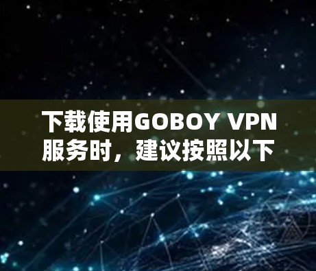 下载使用GOBOY VPN服务时,建议按照以下步骤进行 下载使用GOBOY VPN服务时,建议按照以下步骤进行