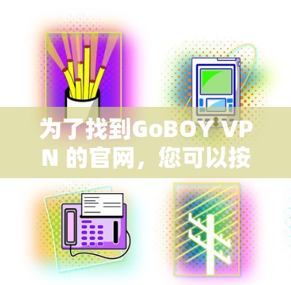 为了找到GoBOY VPN 的官网，您可以按照以下步骤进行